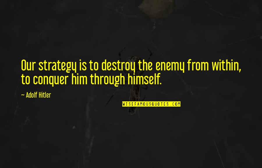 Conquer Quotes By Adolf Hitler: Our strategy is to destroy the enemy from