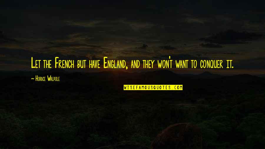 Conquer Quotes By Horace Walpole: Let the French but have England, and they