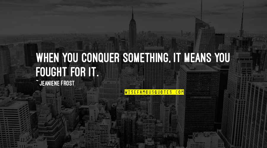 Conquer Quotes By Jeaniene Frost: When you conquer something, it means you fought