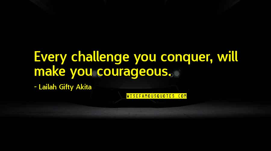 Conquer Quotes By Lailah Gifty Akita: Every challenge you conquer, will make you courageous.