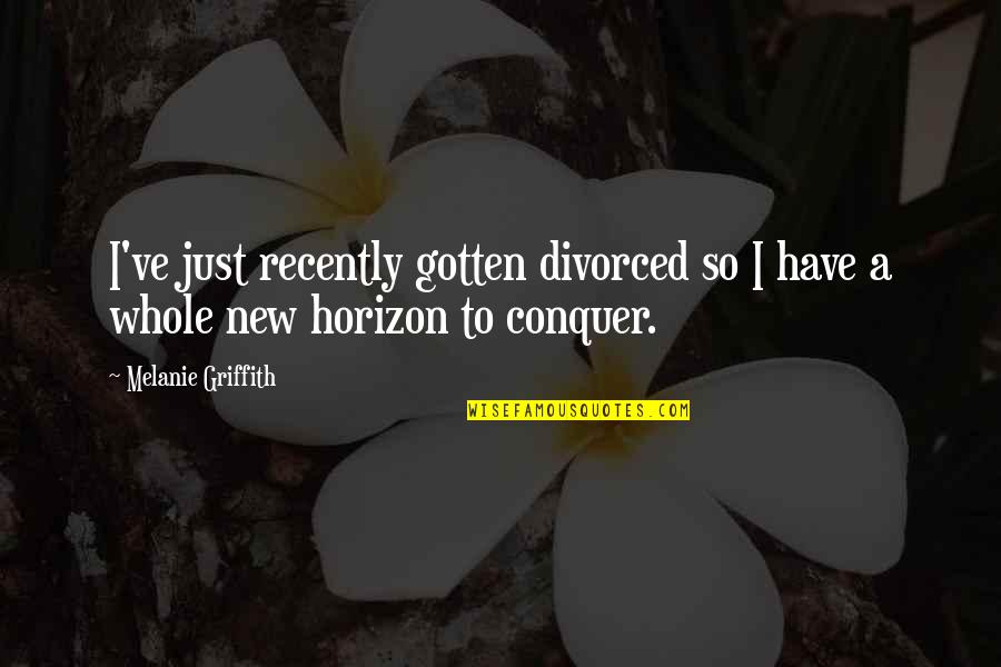 Conquer Quotes By Melanie Griffith: I've just recently gotten divorced so I have