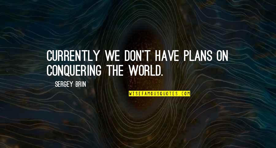 Conquer The World Funny Quotes By Sergey Brin: Currently we don't have plans on conquering the
