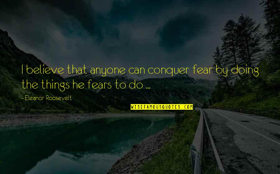 Conquer Your Fear Quotes By Eleanor Roosevelt: I believe that anyone can conquer fear by Conquer Your Fear Quotes By Eleanor Roosevelt: I believe that anyone can conquer fear by