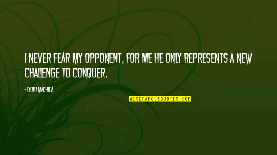 Conquer Your Fear Quotes By Lyoto Machida: I never fear my opponent, for me he