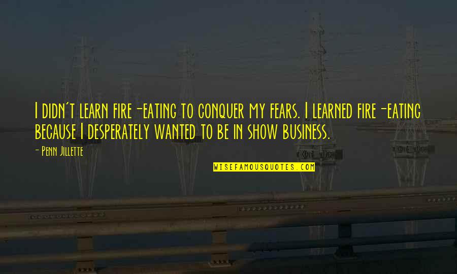 Conquer Your Fears Quotes By Penn Jillette: I didn't learn fire-eating to conquer my fears.