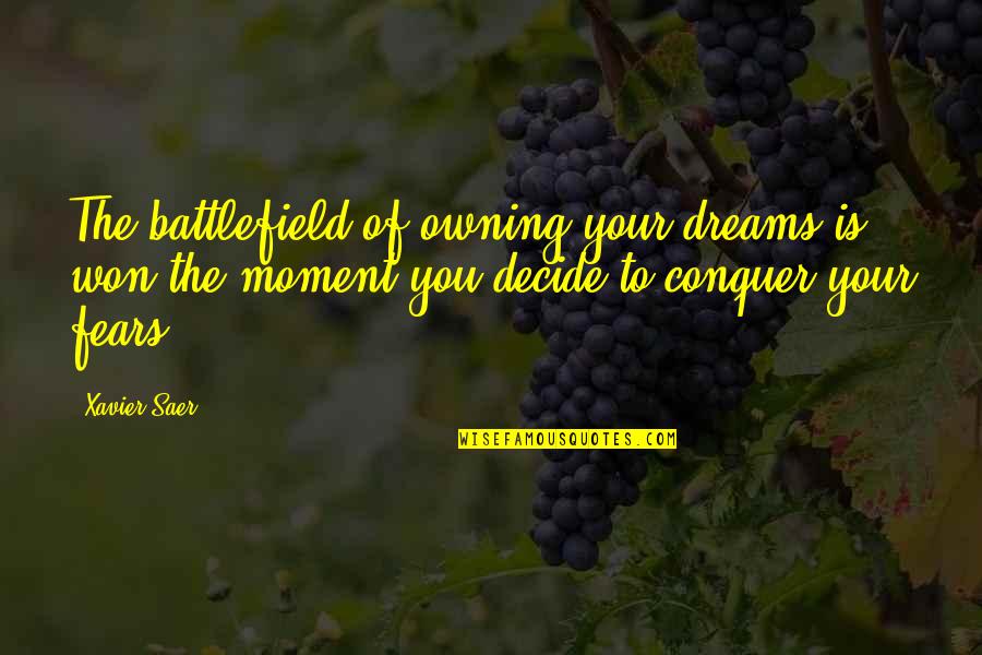 Conquer Your Fears Quotes By Xavier Saer: The battlefield of owning your dreams is won
