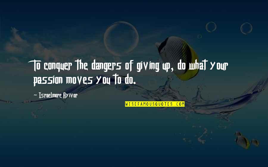 Conquer Your Love Quotes By Israelmore Ayivor: To conquer the dangers of giving up, do
