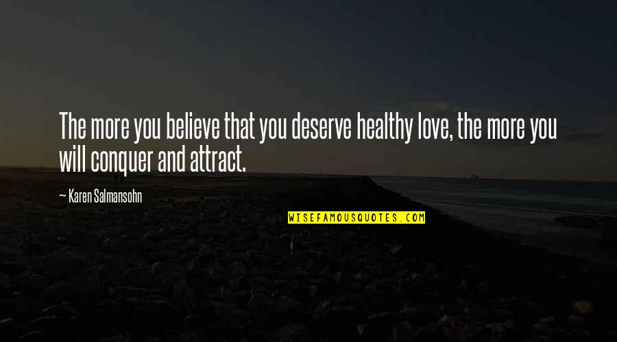 Conquer Your Love Quotes By Karen Salmansohn: The more you believe that you deserve healthy