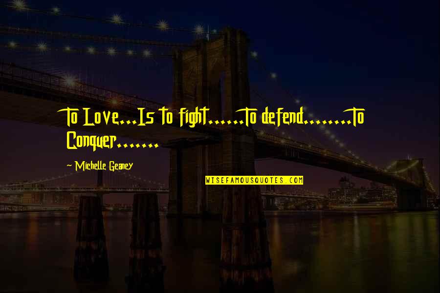 Conquer Your Love Quotes By Michelle Geaney: To Love...Is to fight......To defend........To Conquer.......