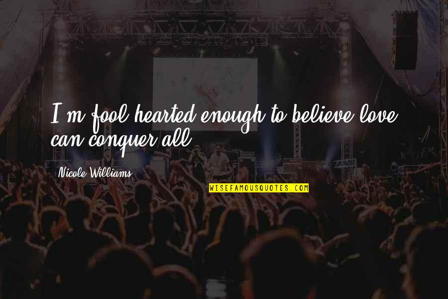 Conquer Your Love Quotes By Nicole Williams: I'm fool hearted enough to believe love can Conquer Your Love Quotes By Nicole Williams: I'm fool hearted enough to believe love can