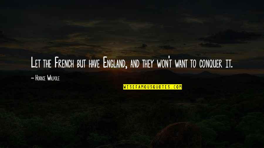 Conquer'd Quotes By Horace Walpole: Let the French but have England, and they