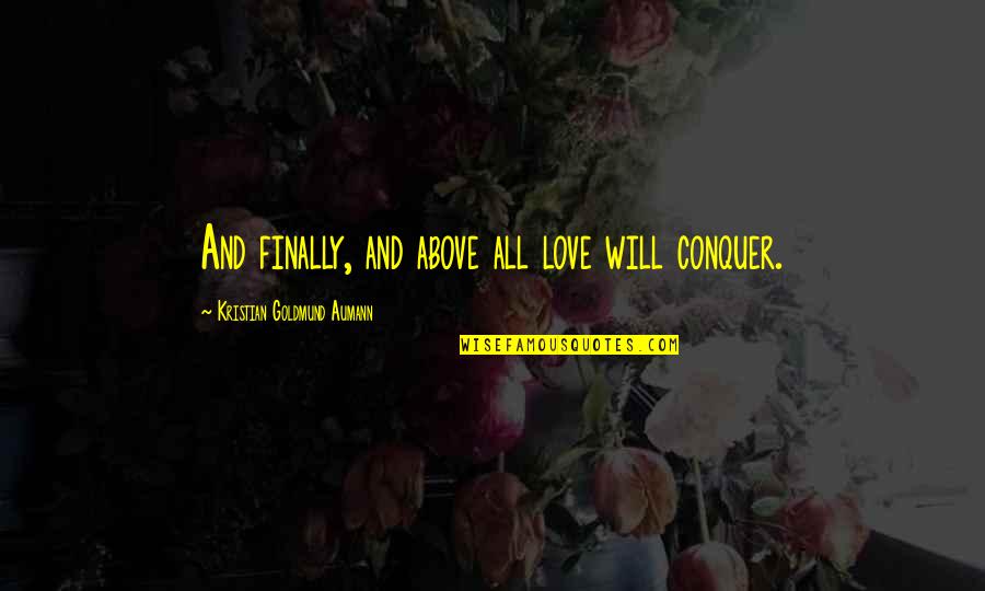 Conquer'd Quotes By Kristian Goldmund Aumann: And finally, and above all love will conquer.