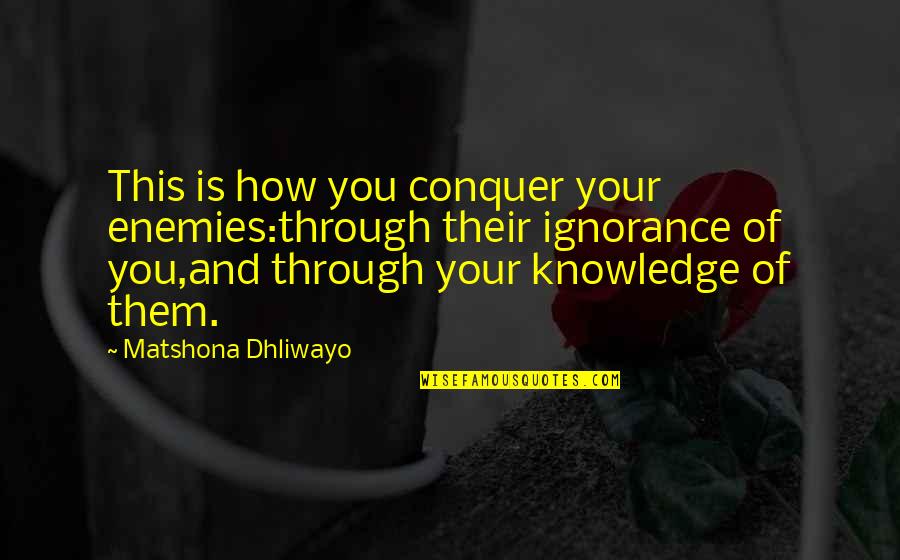 Conquer'd Quotes By Matshona Dhliwayo: This is how you conquer your enemies:through their