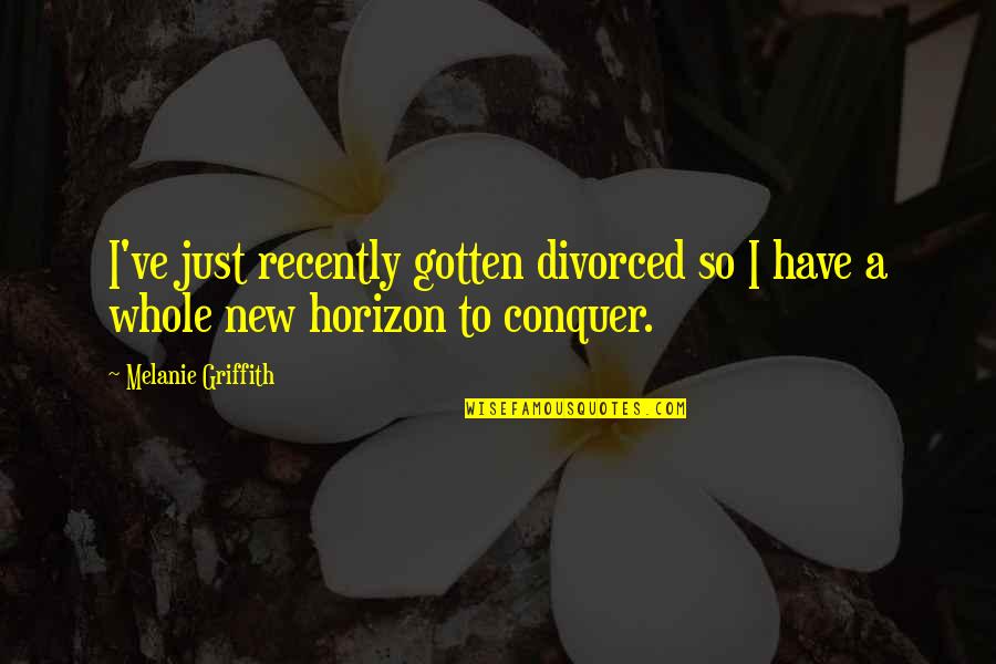 Conquer'd Quotes By Melanie Griffith: I've just recently gotten divorced so I have