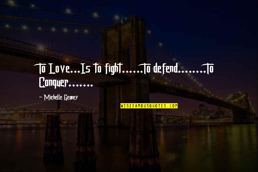 Conquer'd Quotes By Michelle Geaney: To Love...Is to fight......To defend........To Conquer.......