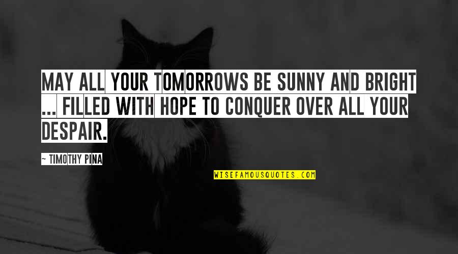 Conquer'd Quotes By Timothy Pina: May all your tomorrows be sunny and bright
