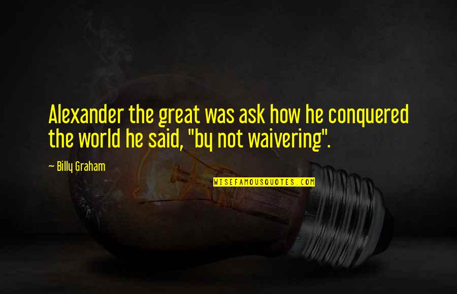 Conquered Quotes By Billy Graham: Alexander the great was ask how he conquered