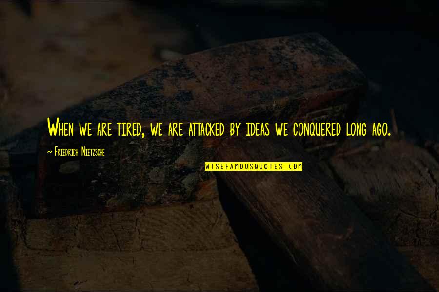 Conquered Quotes By Friedrich Nietzsche: When we are tired, we are attacked by