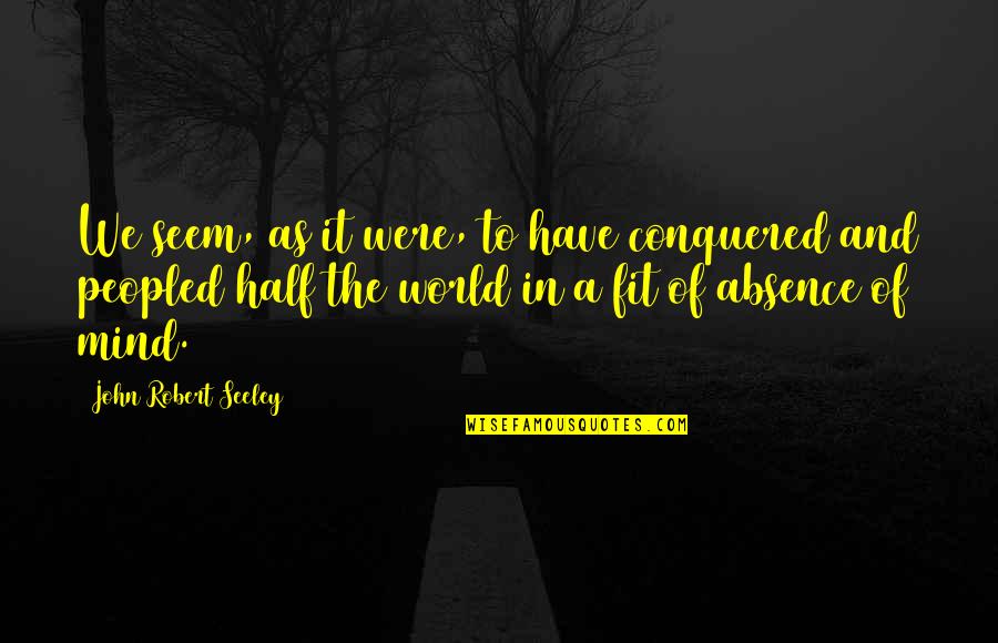 Conquered Quotes By John Robert Seeley: We seem, as it were, to have conquered