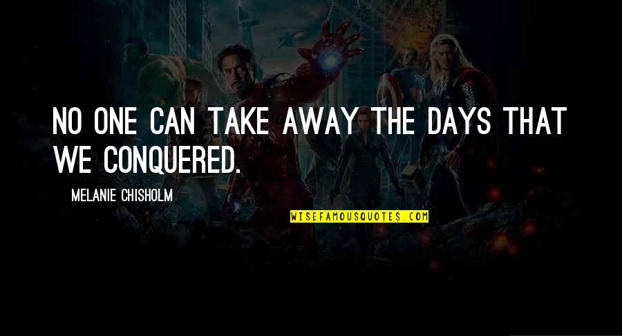 Conquered Quotes By Melanie Chisholm: No one can take away the days that