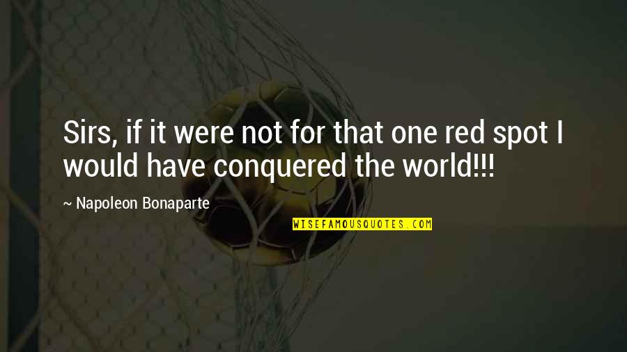 Conquered Quotes By Napoleon Bonaparte: Sirs, if it were not for that one