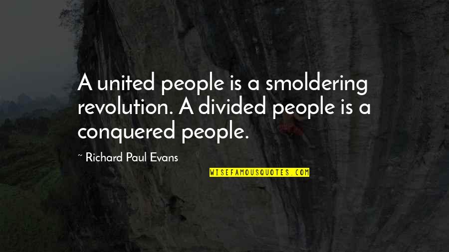 Conquered Quotes By Richard Paul Evans: A united people is a smoldering revolution. A