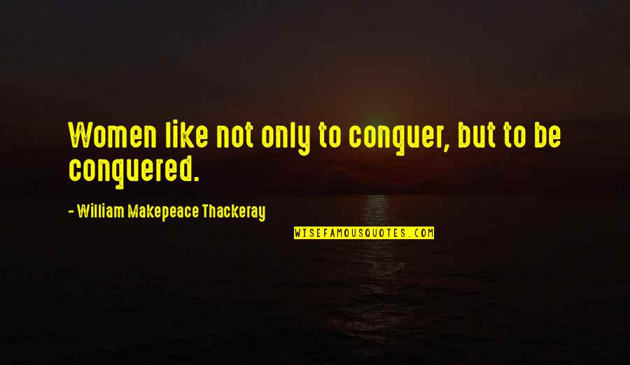 Conquered Quotes By William Makepeace Thackeray: Women like not only to conquer, but to