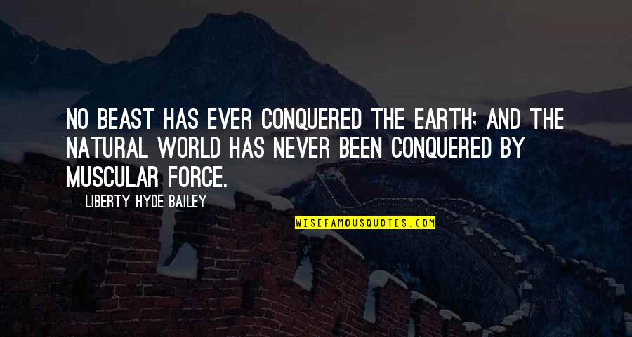 Conquered The World Quotes By Liberty Hyde Bailey: No beast has ever conquered the earth; and Conquered The World Quotes By Liberty Hyde Bailey: No beast has ever conquered the earth; and