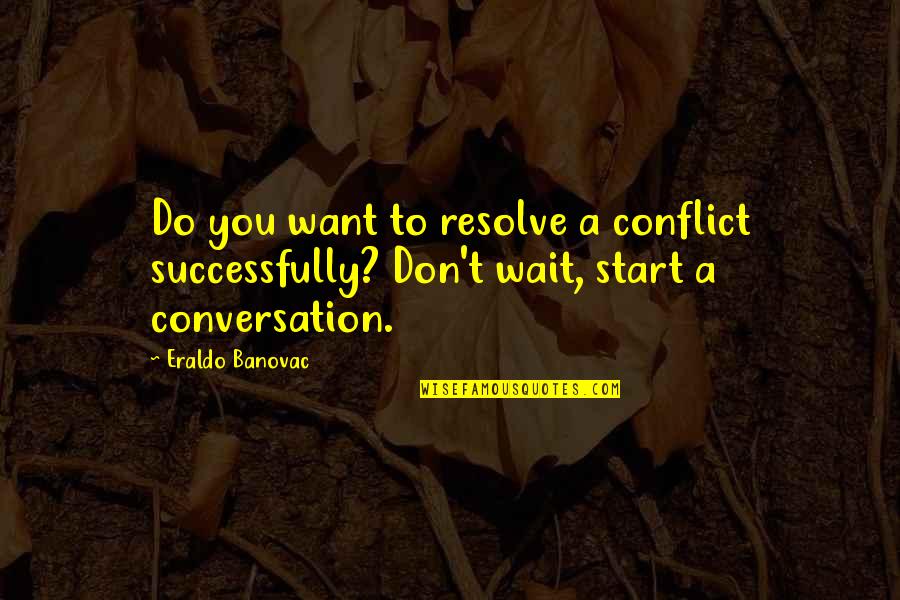 Conquering Nations Quotes By Eraldo Banovac: Do you want to resolve a conflict successfully?