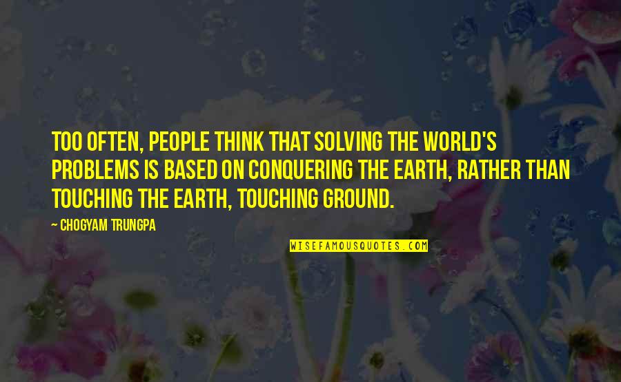 Conquering Problems Quotes By Chogyam Trungpa: Too often, people think that solving the world's
