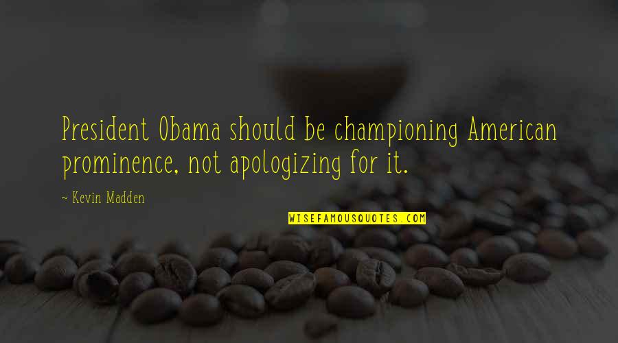 Conquering Problems Quotes By Kevin Madden: President Obama should be championing American prominence, not