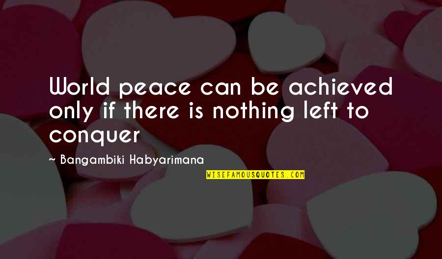 Conquering Quotes By Bangambiki Habyarimana: World peace can be achieved only if there