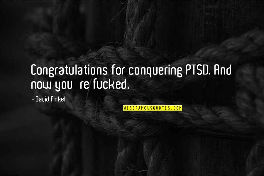 Conquering Quotes By David Finkel: Congratulations for conquering PTSD. And now you're fucked.