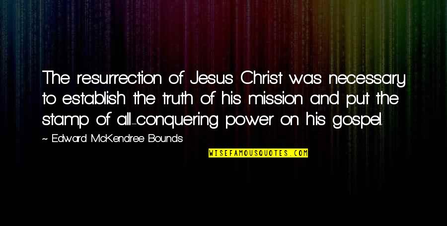 Conquering Quotes By Edward McKendree Bounds: The resurrection of Jesus Christ was necessary to
