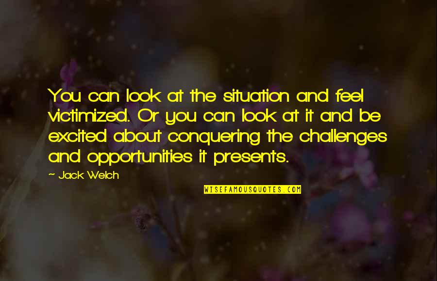 Conquering Quotes By Jack Welch: You can look at the situation and feel