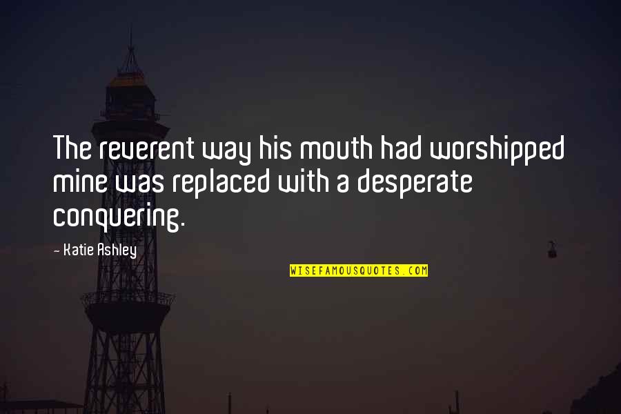 Conquering Quotes By Katie Ashley: The reverent way his mouth had worshipped mine