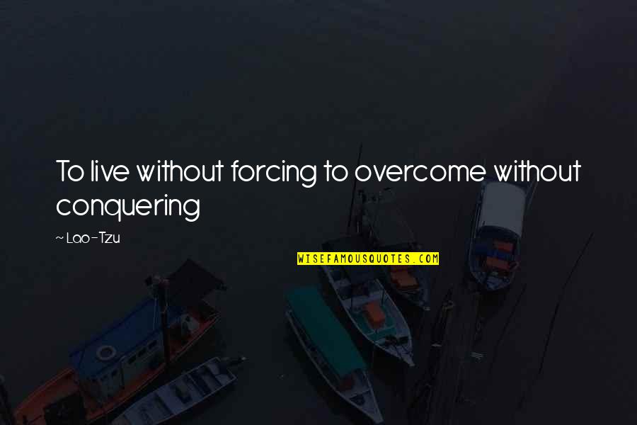 Conquering Quotes By Lao-Tzu: To live without forcing to overcome without conquering