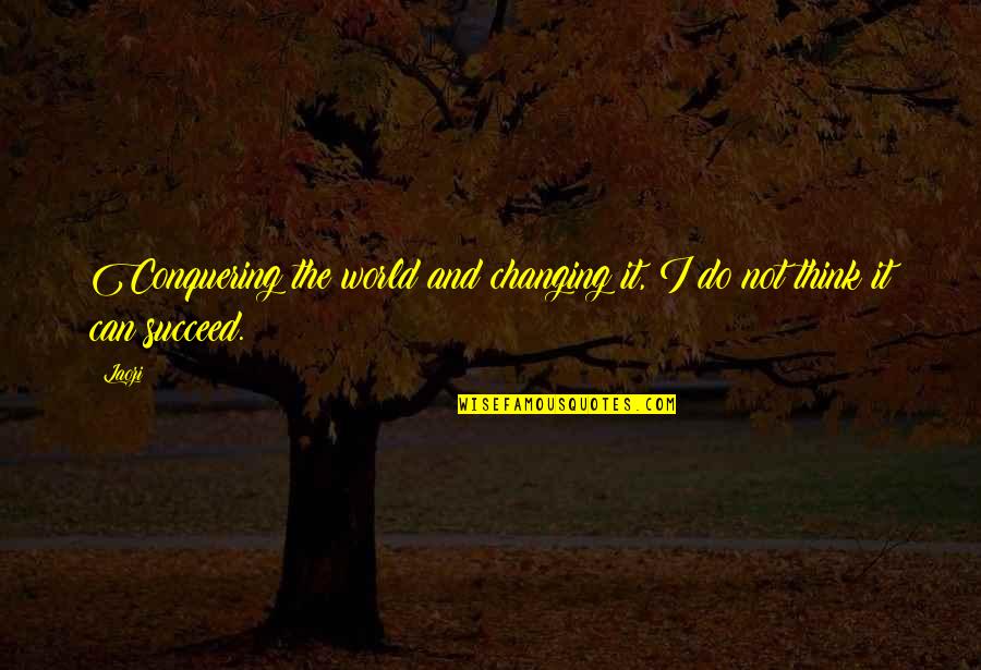Conquering Quotes By Laozi: Conquering the world and changing it, I do