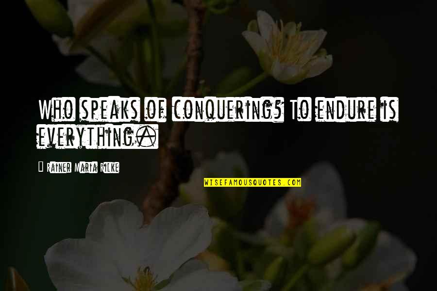 Conquering Quotes By Rainer Maria Rilke: Who speaks of conquering? To endure is everything.