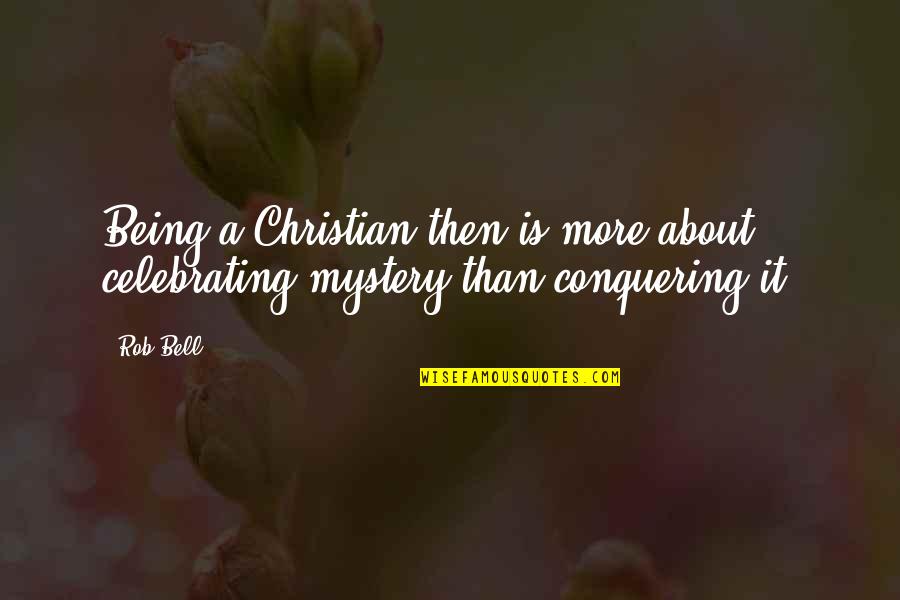 Conquering Quotes By Rob Bell: Being a Christian then is more about celebrating