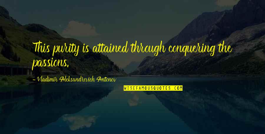 Conquering Quotes By Vladimir Aleksandrovich Antonov: This purity is attained through conquering the passions.