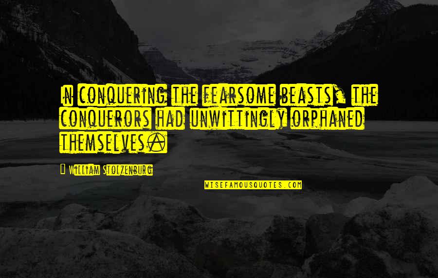 Conquering Quotes By William Stolzenburg: In conquering the fearsome beasts, the conquerors had