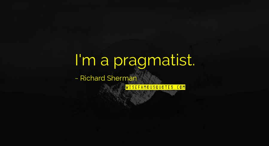 Conquering The World Together Quotes By Richard Sherman: I'm a pragmatist.