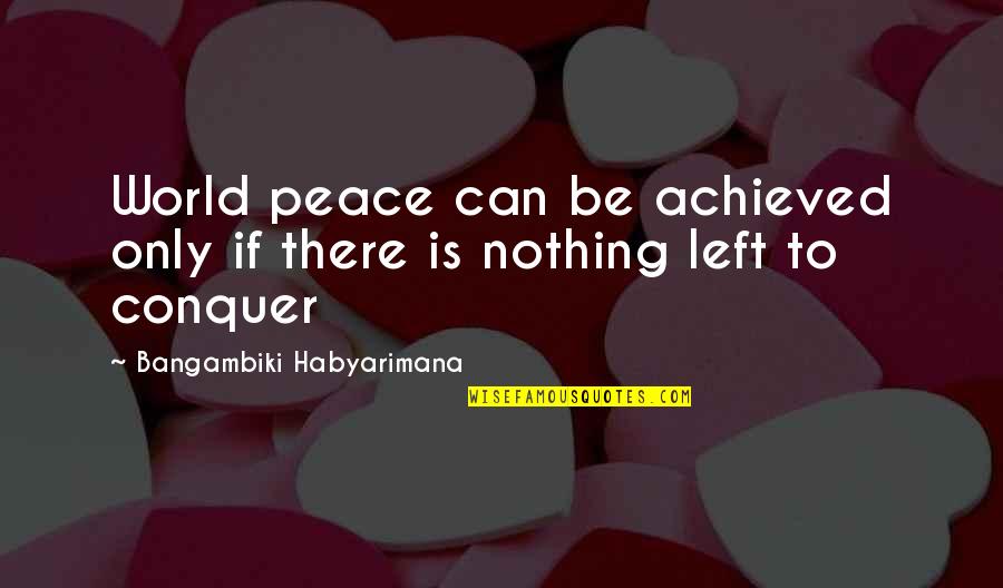 Conquering World Quotes By Bangambiki Habyarimana: World peace can be achieved only if there Conquering World Quotes By Bangambiki Habyarimana: World peace can be achieved only if there