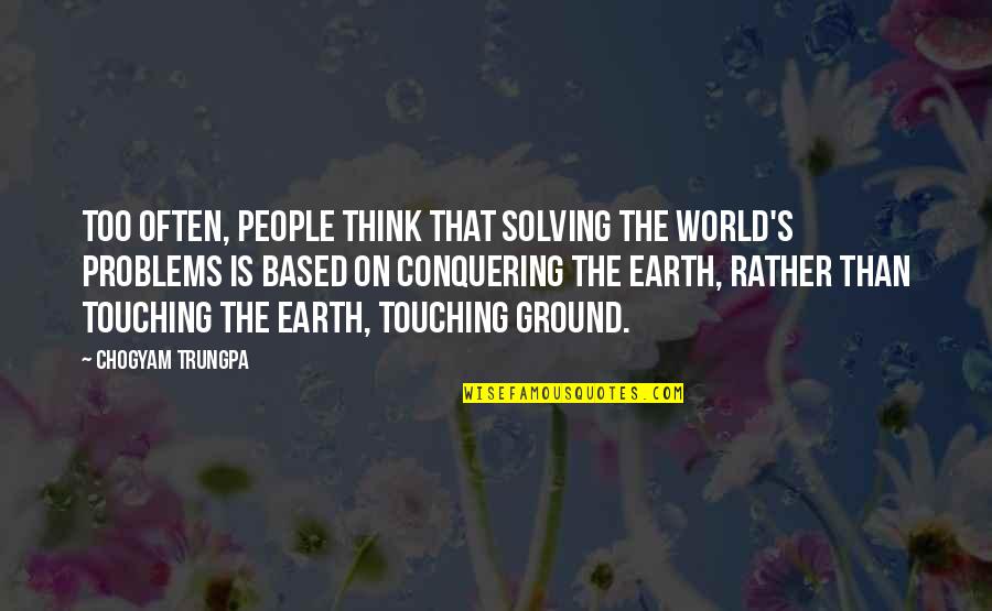 Conquering World Quotes By Chogyam Trungpa: Too often, people think that solving the world's Conquering World Quotes By Chogyam Trungpa: Too often, people think that solving the world's