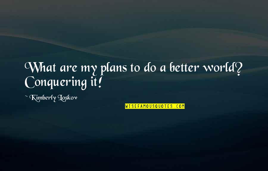 Conquering World Quotes By Kimberly Loskov: What are my plans to do a better Conquering World Quotes By Kimberly Loskov: What are my plans to do a better