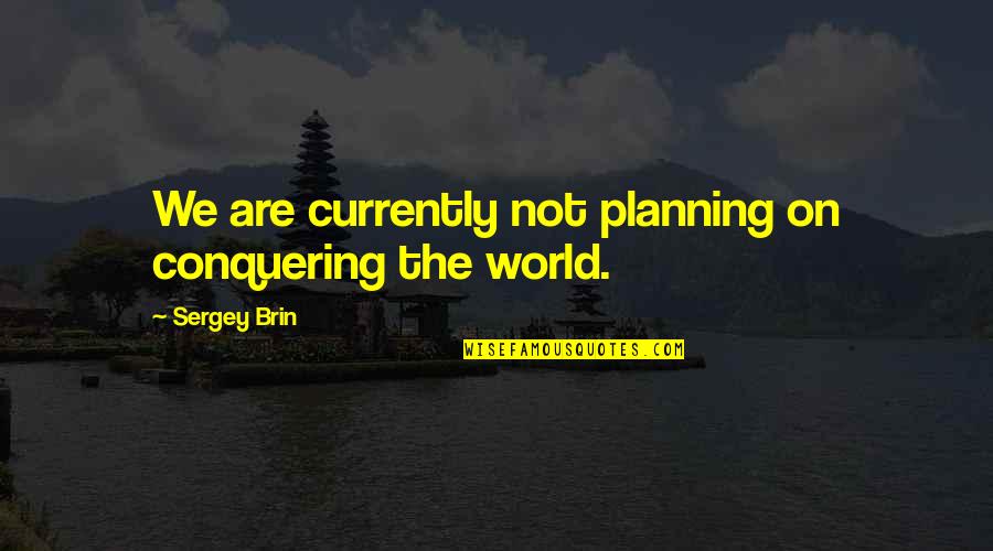 Conquering World Quotes By Sergey Brin: We are currently not planning on conquering the Conquering World Quotes By Sergey Brin: We are currently not planning on conquering the