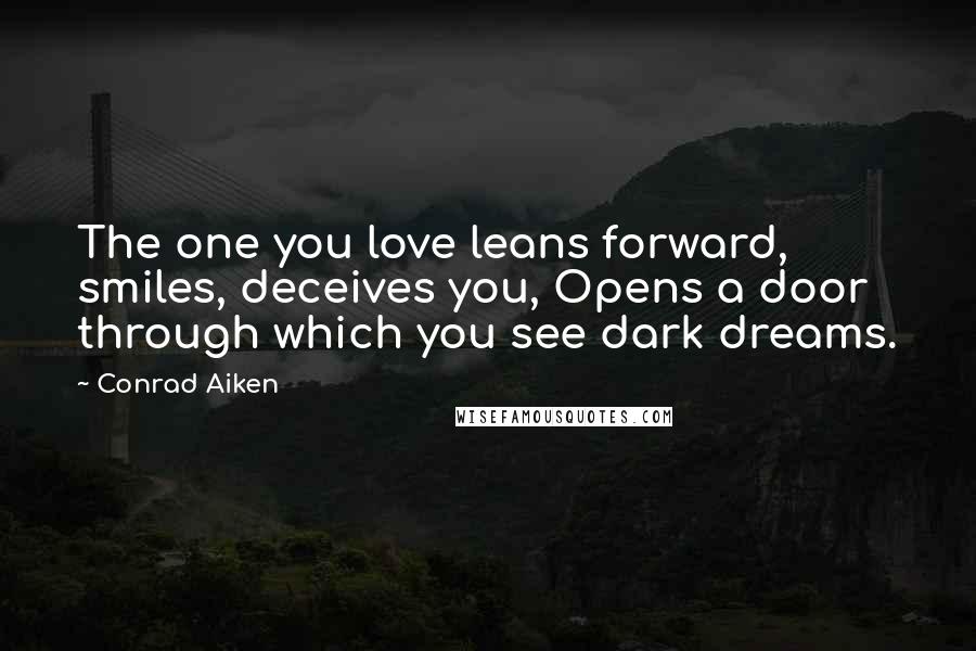 Conrad Aiken quotes: The one you love leans forward, smiles, deceives you, Opens a door through which you see dark dreams.