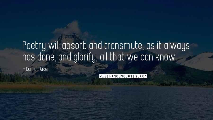 Conrad Aiken quotes: Poetry will absorb and transmute, as it always has done, and glorify, all that we can know.