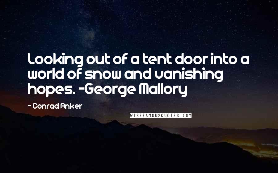 Conrad Anker quotes: Looking out of a tent door into a world of snow and vanishing hopes. ~George Mallory